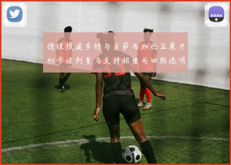 德媒报道多特与贡萨洛加西亚展开初步谈判皇马支持租借或回购选项